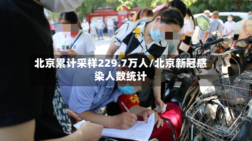 北京累计采样229.7万人/北京新冠感染人数统计