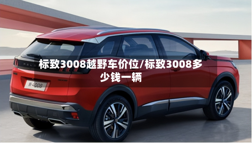 标致3008越野车价位/标致3008多少钱一辆