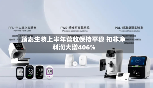 颖泰生物上半年营收保持平稳 扣非净利润大增406%-第2张图片