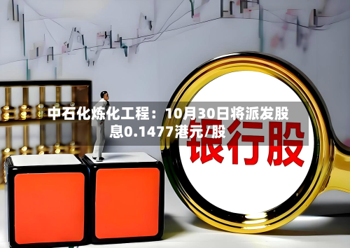 中石化炼化工程：10月30日将派发股息0.1477港元/股-第2张图片