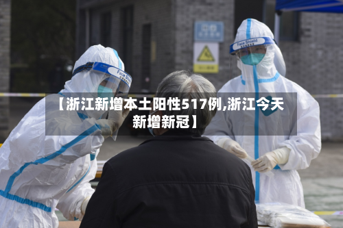 【浙江新增本土阳性517例,浙江今天新增新冠】