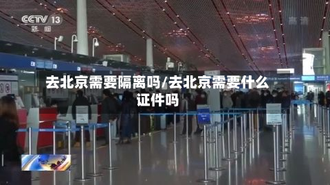 去北京需要隔离吗/去北京需要什么证件吗-第2张图片