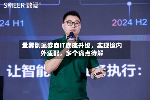 世界业务倒逼券商IT底座升级，实现境内外适配，多个痛点待解-第2张图片