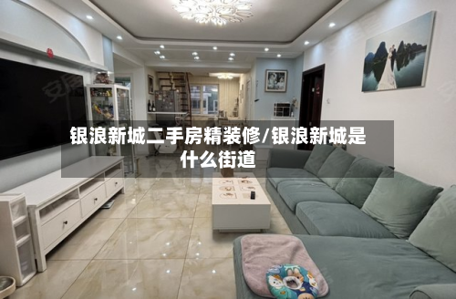 银浪新城二手房精装修/银浪新城是什么街道