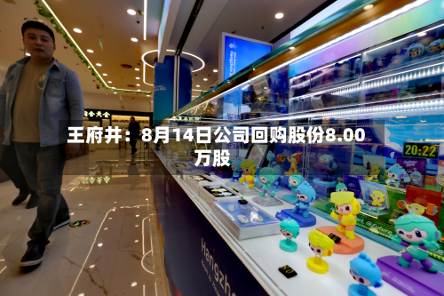 王府井：8月14日公司回购股份8.00万股-第2张图片