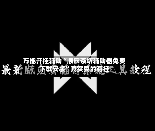 万能开挂辅助“顺欣茶坊辅助器免费下载安装”其实真的有挂-第2张图片