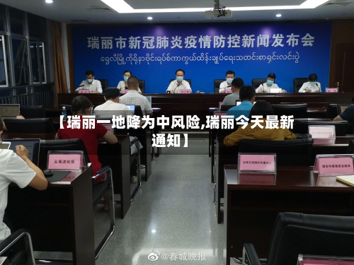 【瑞丽一地降为中风险,瑞丽今天最新通知】