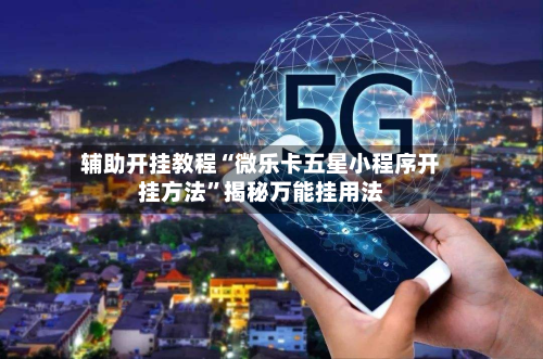辅助开挂教程“微乐卡五星小程序开挂方法”揭秘万能挂用法-第2张图片