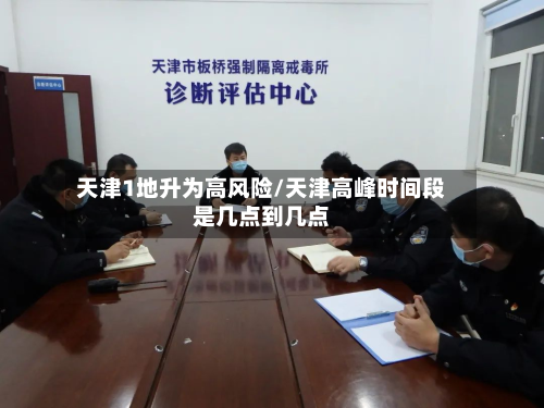 天津1地升为高风险/天津高峰时间段是几点到几点-第2张图片