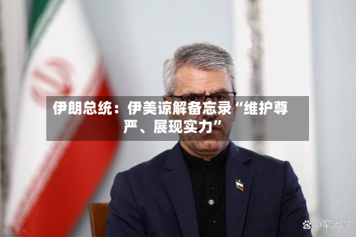 伊朗总统：伊美谅解备忘录“维护尊严、展现实力”