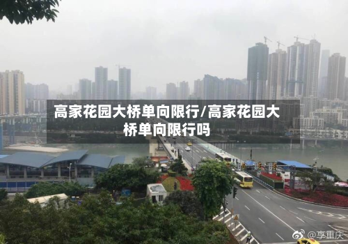 高家花园大桥单向限行/高家花园大桥单向限行吗-第2张图片