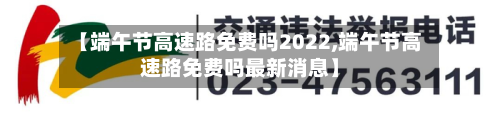 【端午节高速路免费吗2022,端午节高速路免费吗最新消息】