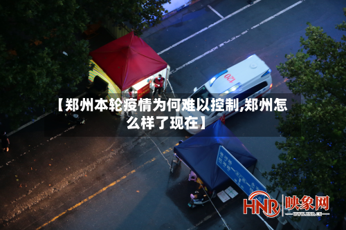 【郑州本轮疫情为何难以控制,郑州怎么样了现在】