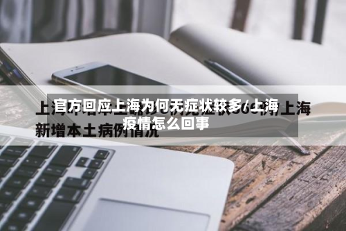 官方回应上海为何无症状较多/上海疫情怎么回事