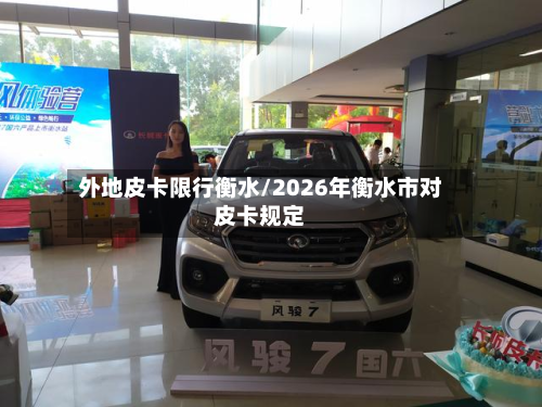 外地皮卡限行衡水/2026年衡水市对皮卡规定-第3张图片
