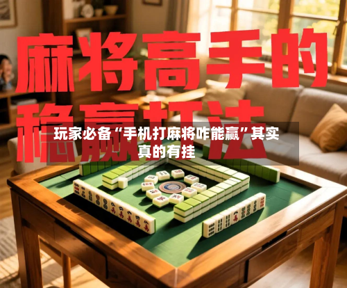 玩家必备“手机打麻将咋能赢”其实真的有挂-第2张图片
