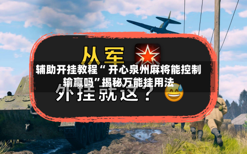 辅助开挂教程“ 开心泉州麻将能控制输赢吗	”揭秘万能挂用法-第2张图片