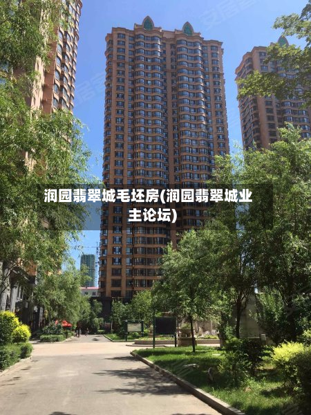 润园翡翠城毛坯房(润园翡翠城业主论坛)