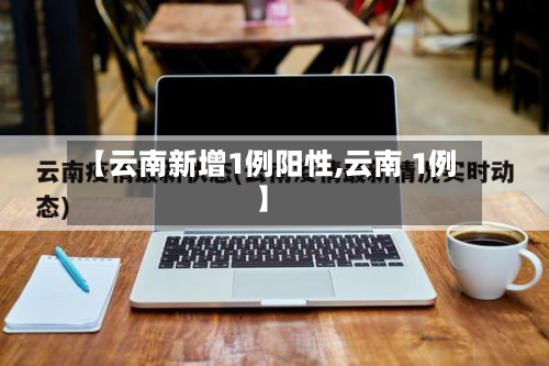 【云南新增1例阳性,云南 1例】-第2张图片