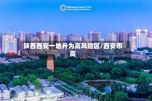 陕西西安一地升为高风险区/西安市高-第3张图片