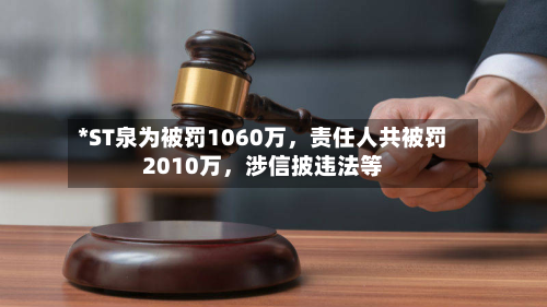 *ST泉为被罚1060万，责任人共被罚2010万	，涉信披违法等-第1张图片