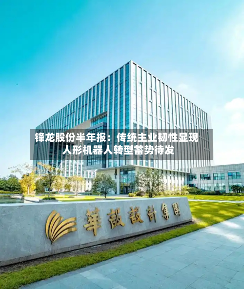 锋龙股份半年报：传统主业韧性显现 人形机器人转型蓄势待发-第2张图片