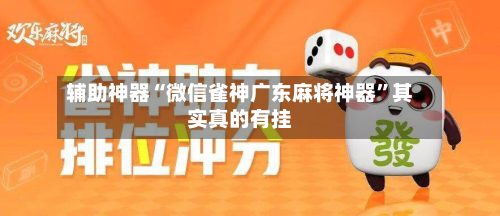辅助神器“微信雀神广东麻将神器	”其实真的有挂-第2张图片