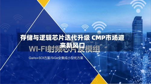存储与逻辑芯片迭代升级 CMP市场迎来新风口
