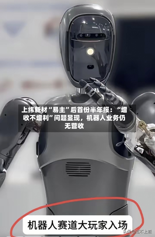 上纬新材“易主”后首份半年报：“增收不增利”问题显现	，机器人业务仍无营收-第2张图片