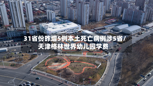 31省份昨增5例本土死亡病例涉5省/天津格林世界幼儿园学费-第2张图片