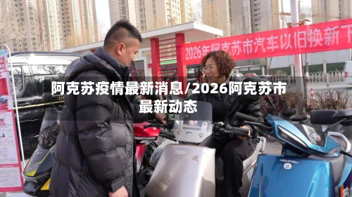阿克苏疫情最新消息/2026阿克苏市最新动态-第2张图片