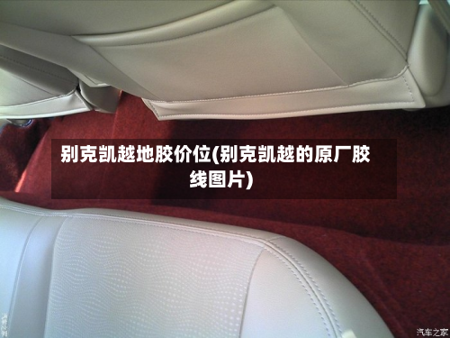 别克凯越地胶价位(别克凯越的原厂胶线图片)