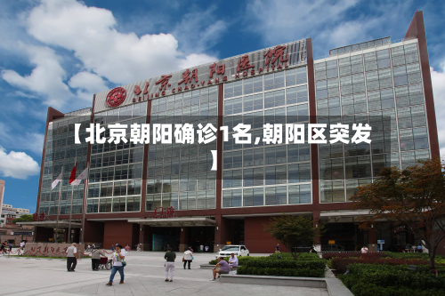 【北京朝阳确诊1名,朝阳区突发】