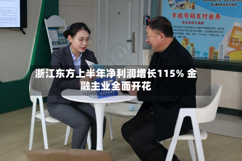 浙江东方上半年净利润增长115% 金融主业全面开花-第3张图片