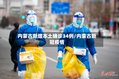 内蒙古新增本土确诊34例/内蒙古新冠疫情