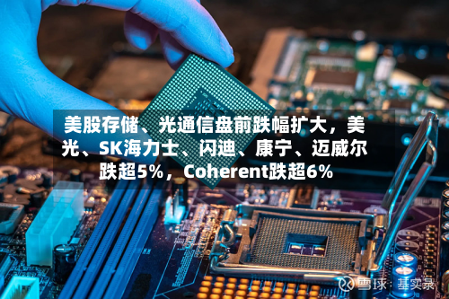 美股存储、光通信盘前跌幅扩大，美光	、SK海力士、闪迪、康宁、迈威尔跌超5%，Coherent跌超6%-第2张图片