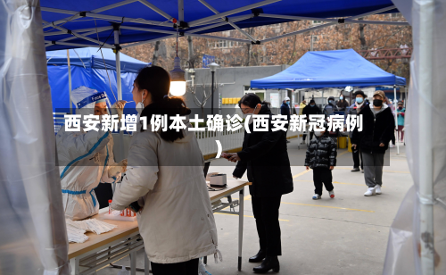 西安新增1例本土确诊(西安新冠病例)-第3张图片