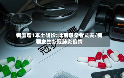 新疆增1本土确诊:此前感染者丈夫/新疆发生新冠肺炎疫情-第2张图片
