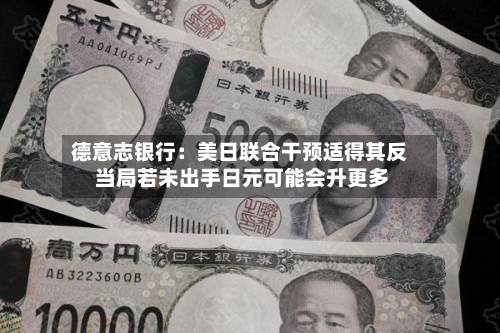 德意志银行：美日联合干预适得其反 当局若未出手日元可能会升更多