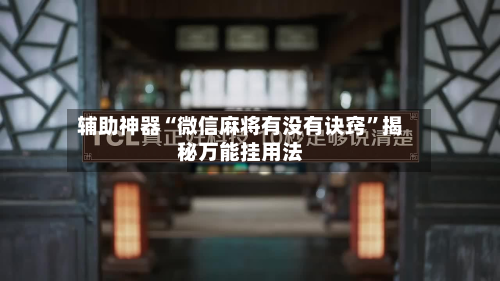 辅助神器“微信麻将有没有诀窍	”揭秘万能挂用法-第2张图片