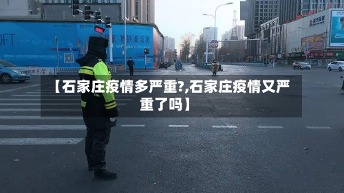 【石家庄疫情多严重?,石家庄疫情又严重了吗】