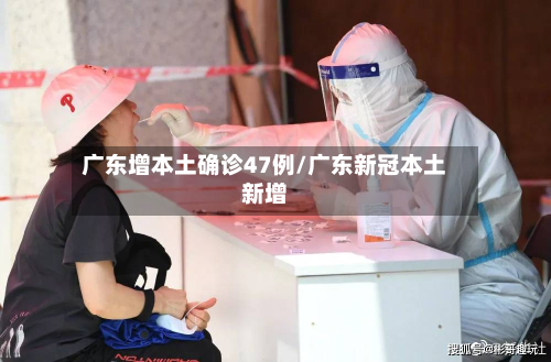 广东增本土确诊47例/广东新冠本土新增-第2张图片