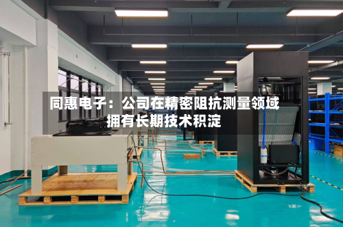 同惠电子：公司在精密阻抗测量领域拥有长期技术积淀-第1张图片