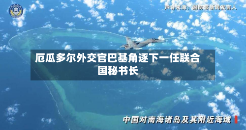 厄瓜多尔外交官巴基角逐下一任联合国秘书长
