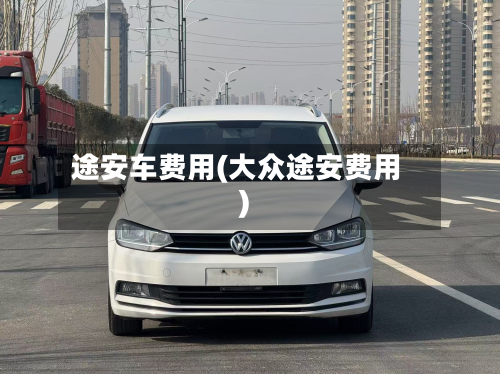 途安车费用(大众途安费用)-第2张图片