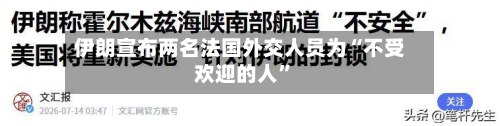 伊朗宣布两名法国外交人员为“不受欢迎的人”