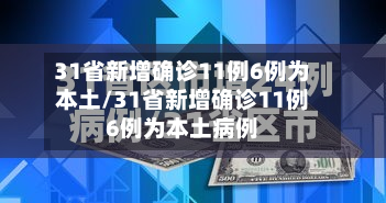 31省新增确诊11例6例为本土/31省新增确诊11例6例为本土病例-第3张图片
