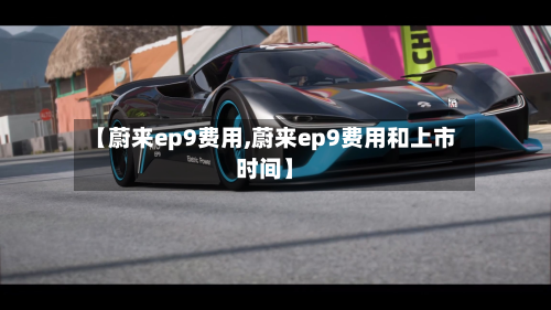 【蔚来ep9费用,蔚来ep9费用和上市时间】-第2张图片