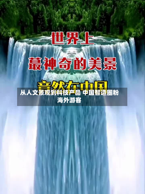 从人文景观到科技产品 中国智造圈粉海外游客-第2张图片