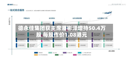 德永佳集团获主席潘彬泽增持50.4万股 每股作价1.08港元-第2张图片